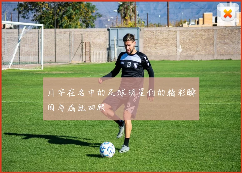 川字在名中的足球明星们的精彩瞬间与成就回顾