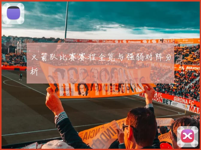火箭队比赛赛程全览与强弱对阵分析