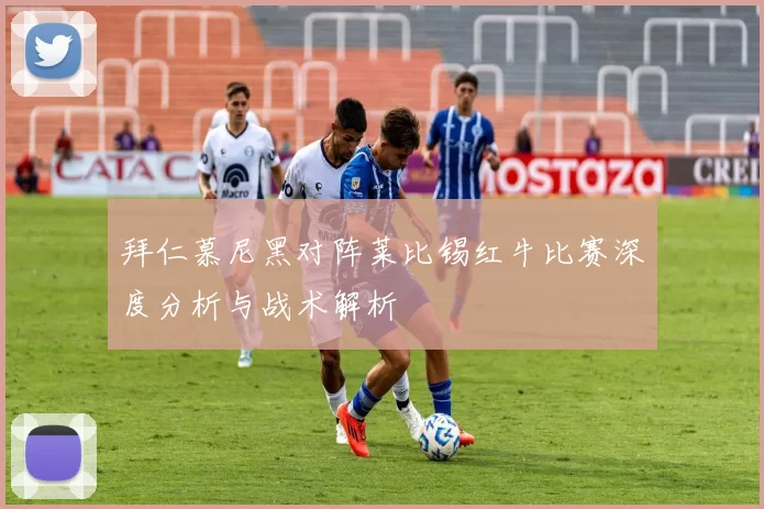 拜仁慕尼黑对阵莱比锡红牛比赛深度分析与战术解析