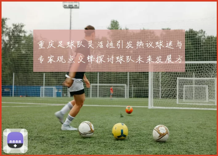 重庆足球队灵活性引发热议球迷与专家观点交锋探讨球队未来发展方向