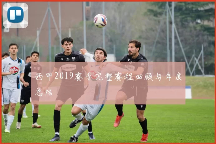 西甲2019赛季完整赛程回顾与年度总结
