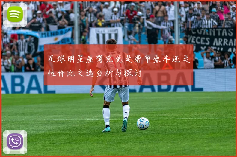 足球明星座驾究竟是奢华豪车还是性价比之选分析与探讨