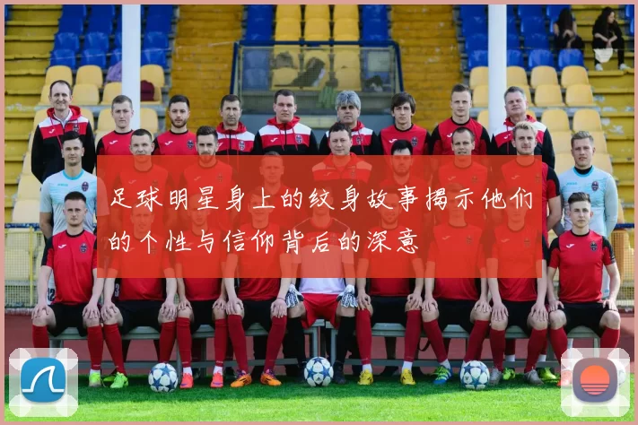 足球明星身上的纹身故事揭示他们的个性与信仰背后的深意