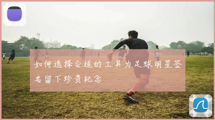 如何选择合适的工具为足球明星签名留下珍贵纪念