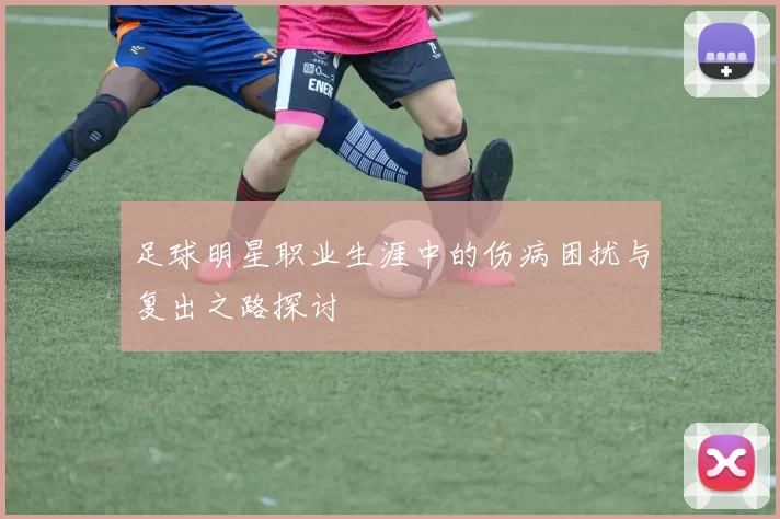 足球明星职业生涯中的伤病困扰与复出之路探讨