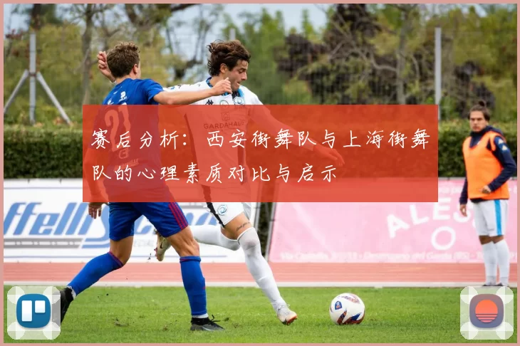 赛后分析：西安街舞队与上海街舞队的心理素质对比与启示