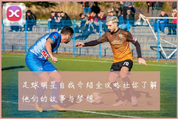 足球明星自我介绍全攻略让你了解他们的故事与梦想