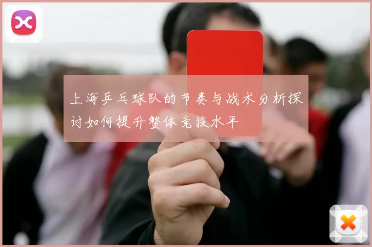 上海乒乓球队的节奏与战术分析探讨如何提升整体竞技水平