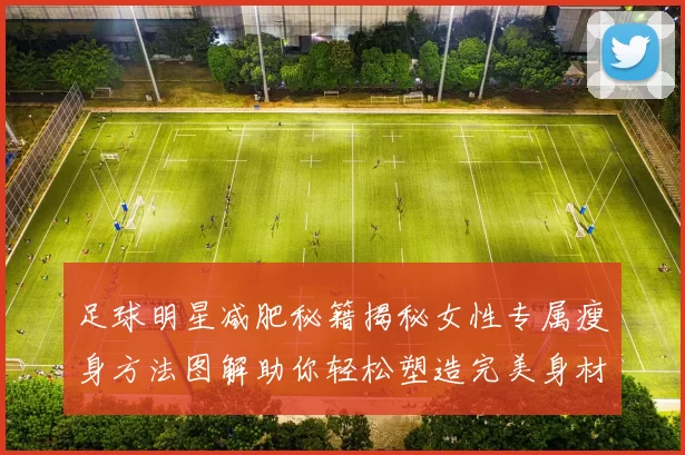 足球明星减肥秘籍揭秘女性专属瘦身方法图解助你轻松塑造完美身材