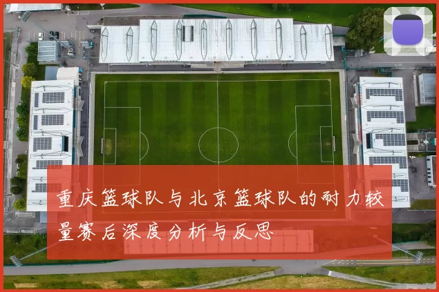 重庆篮球队与北京篮球队的耐力较量赛后深度分析与反思