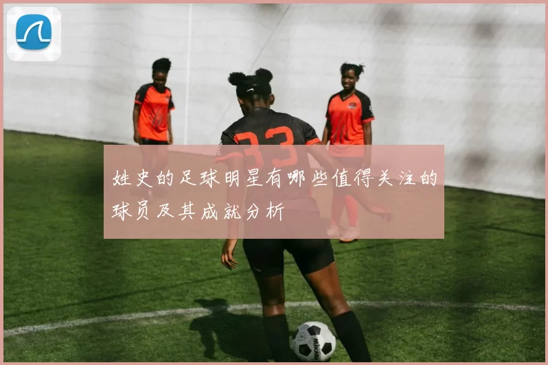 姓史的足球明星有哪些值得关注的球员及其成就分析