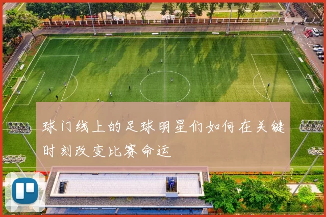 球门线上的足球明星们如何在关键时刻改变比赛命运