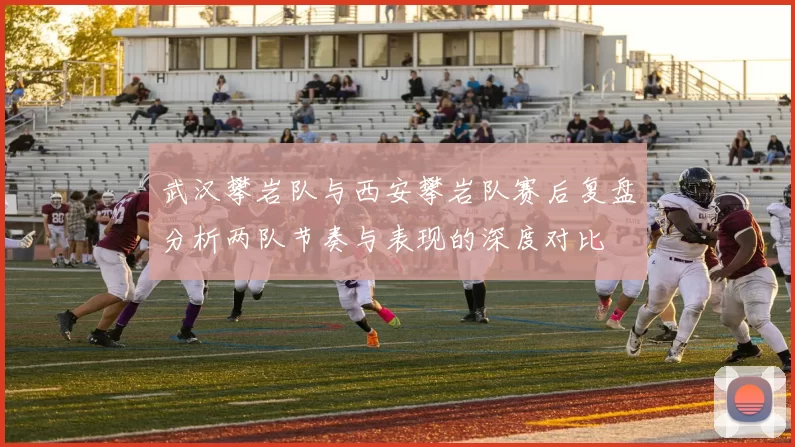 武汉攀岩队与西安攀岩队赛后复盘分析两队节奏与表现的深度对比