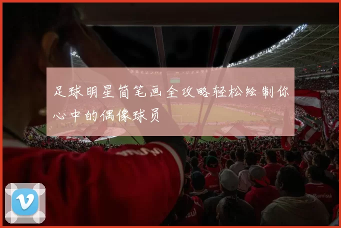足球明星简笔画全攻略轻松绘制你心中的偶像球员