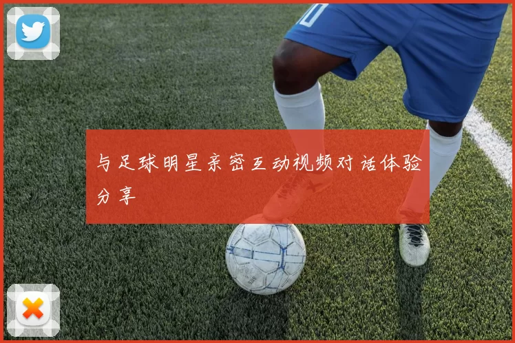 与足球明星亲密互动视频对话体验分享