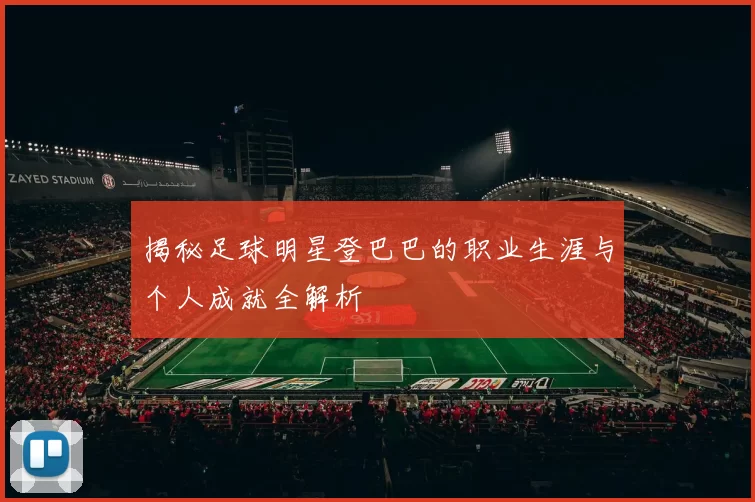 揭秘足球明星登巴巴的职业生涯与个人成就全解析