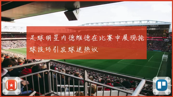 足球明星内德维德在比赛中展现抢球技巧引发球迷热议