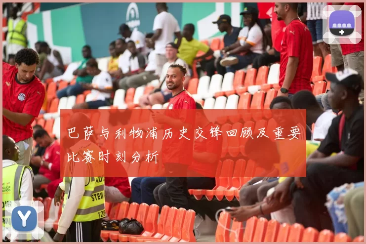 巴萨与利物浦历史交锋回顾及重要比赛时刻分析