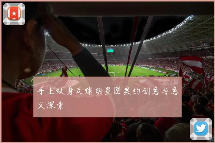 手上纹身足球明星图案的创意与意义探索