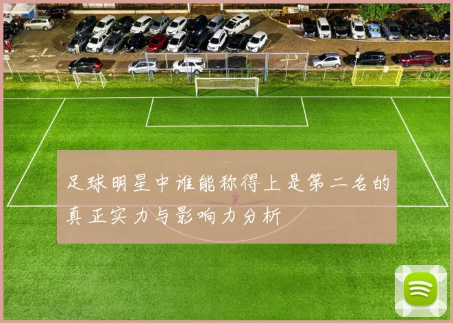 足球明星中谁能称得上是第二名的真正实力与影响力分析