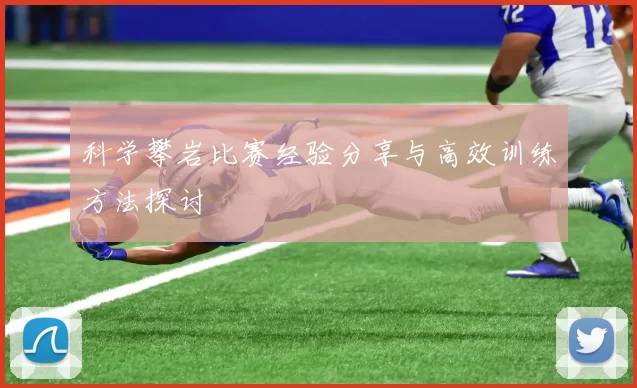科学攀岩比赛经验分享与高效训练方法探讨