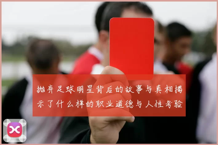 抛弃足球明星背后的故事与真相揭示了什么样的职业道德与人性考验