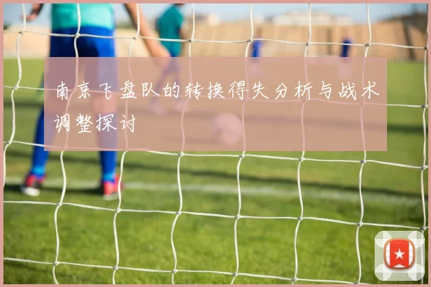 南京飞盘队的转换得失分析与战术调整探讨