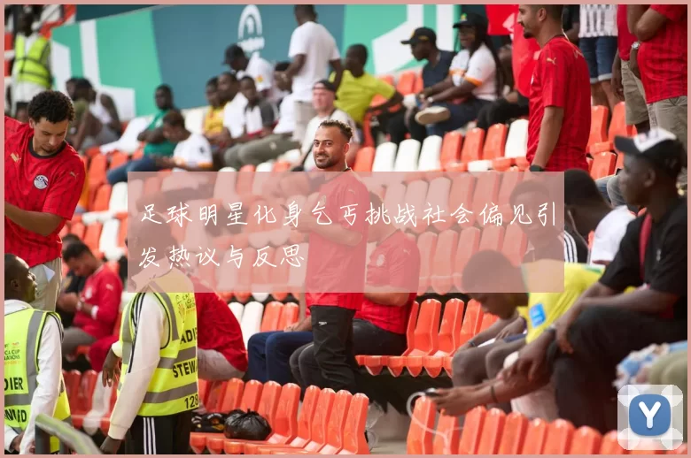足球明星化身乞丐挑战社会偏见引发热议与反思