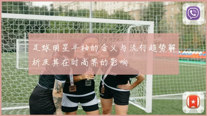 足球明星半袖的含义与流行趋势解析及其在时尚界的影响