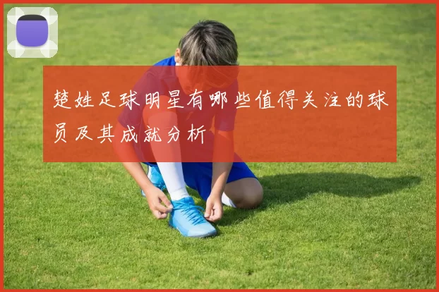 楚姓足球明星有哪些值得关注的球员及其成就分析