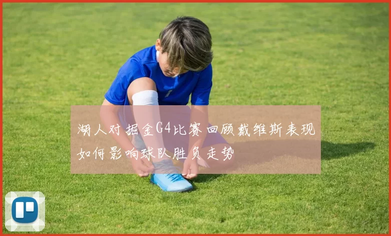 湖人对掘金G4比赛回顾戴维斯表现如何影响球队胜负走势