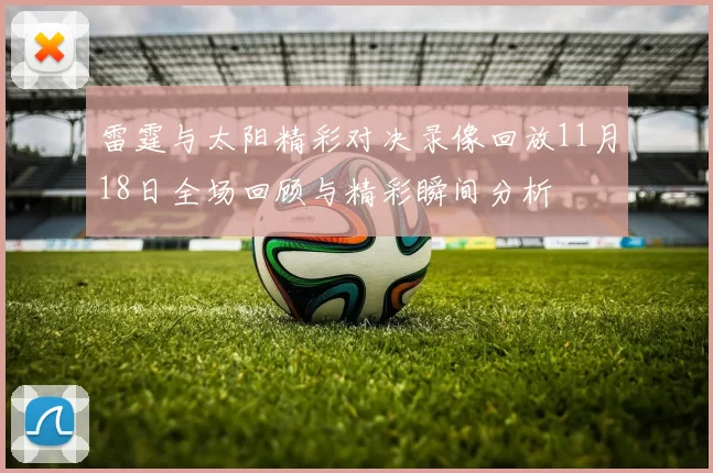 雷霆与太阳精彩对决录像回放11月18日全场回顾与精彩瞬间分析