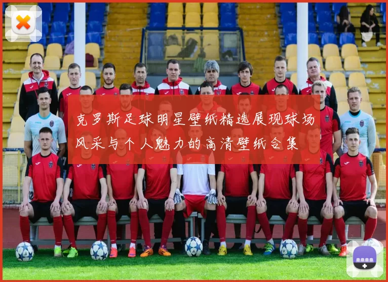 克罗斯足球明星壁纸精选展现球场风采与个人魅力的高清壁纸合集