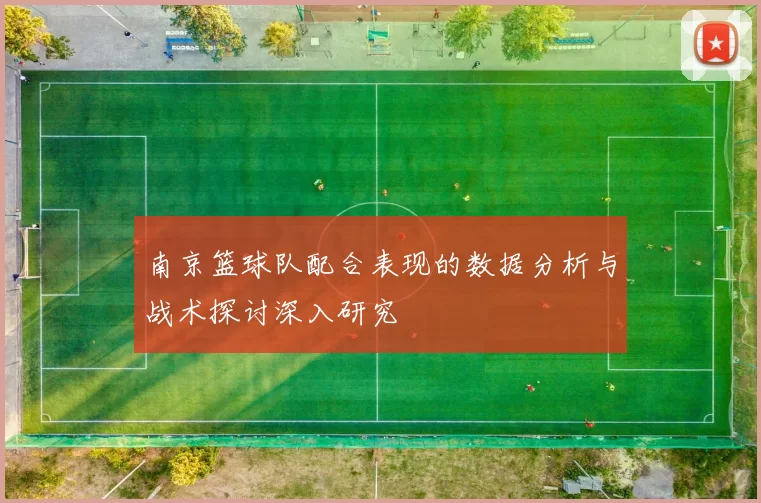 南京篮球队配合表现的数据分析与战术探讨深入研究