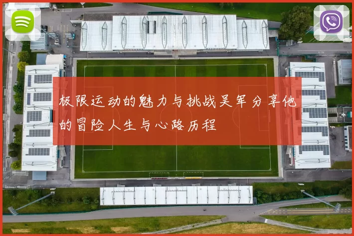 极限运动的魅力与挑战吴军分享他的冒险人生与心路历程