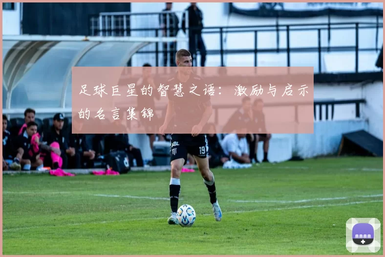 足球巨星的智慧之语：激励与启示的名言集锦