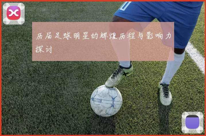 历届足球明星的辉煌历程与影响力探讨