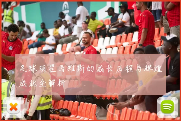 足球明星马维斯的成长历程与辉煌成就全解析