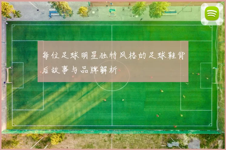 每位足球明星独特风格的足球鞋背后故事与品牌解析