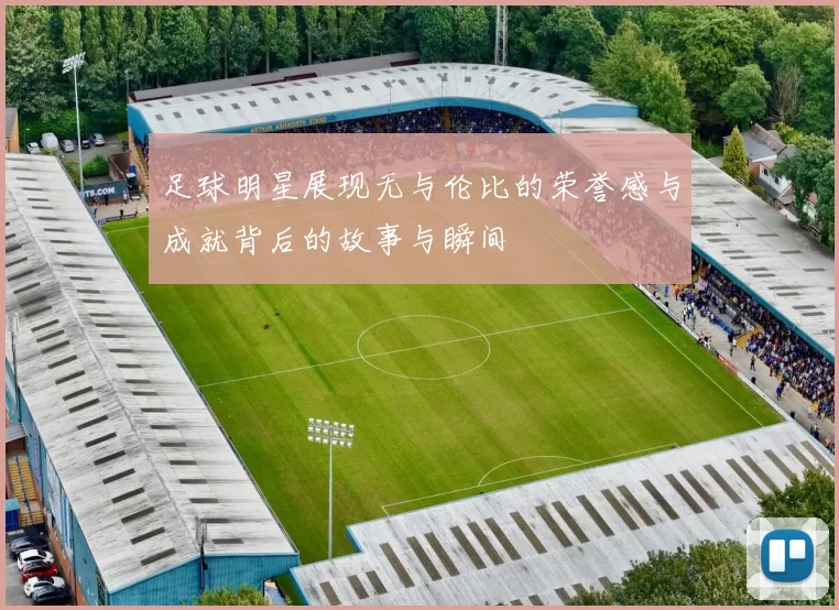 足球明星展现无与伦比的荣誉感与成就背后的故事与瞬间