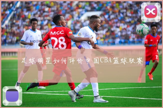足球明星如何评价中国CBA篮球联赛