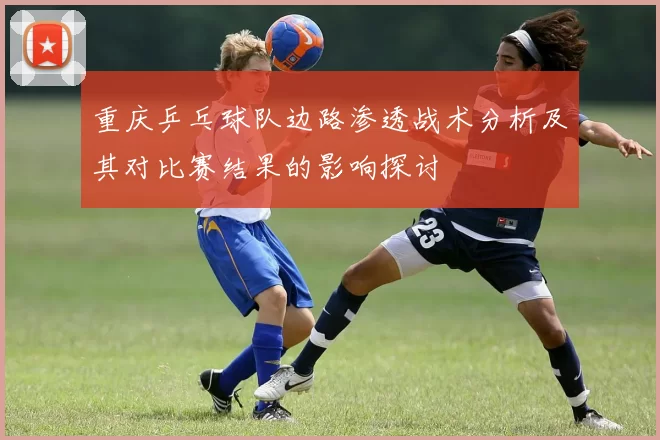 重庆乒乓球队边路渗透战术分析及其对比赛结果的影响探讨