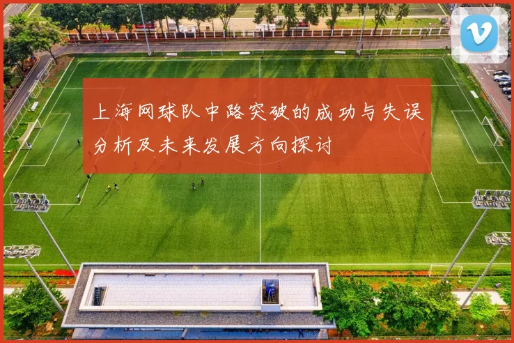 上海网球队中路突破的成功与失误分析及未来发展方向探讨