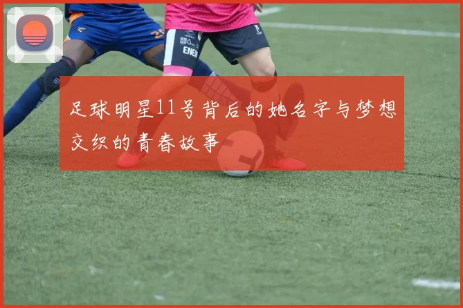 足球明星11号背后的她名字与梦想交织的青春故事