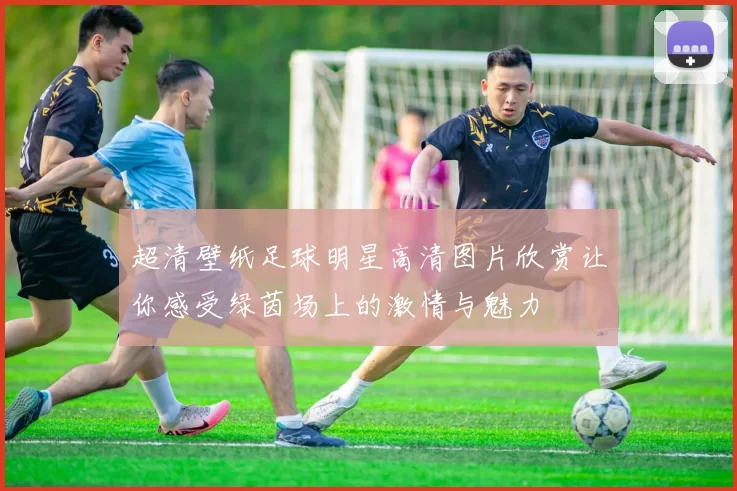 超清壁纸足球明星高清图片欣赏让你感受绿茵场上的激情与魅力