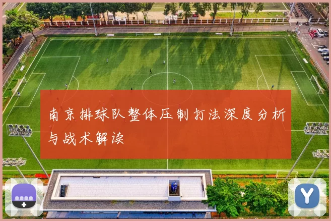 南京排球队整体压制打法深度分析与战术解读