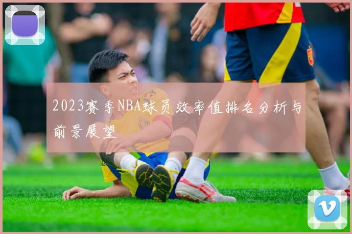 2023赛季NBA球员效率值排名分析与前景展望