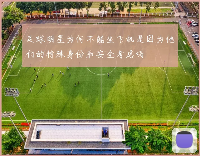 足球明星为何不能坐飞机是因为他们的特殊身份和安全考虑吗