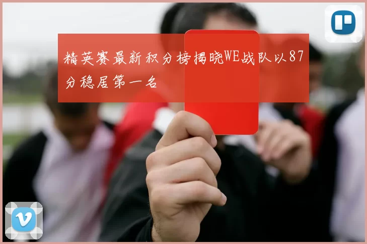 精英赛最新积分榜揭晓WE战队以87分稳居第一名