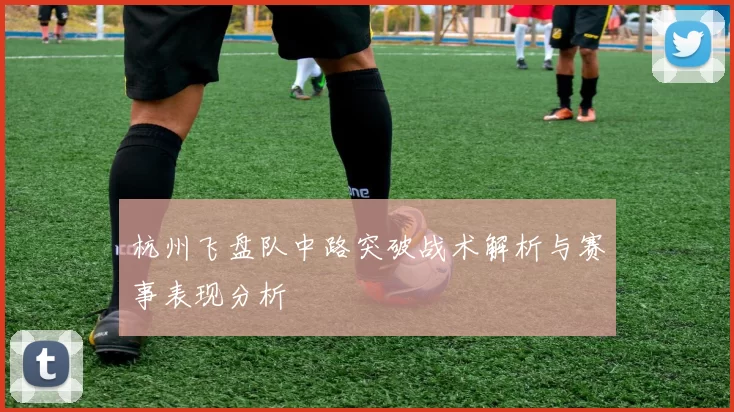 杭州飞盘队中路突破战术解析与赛事表现分析